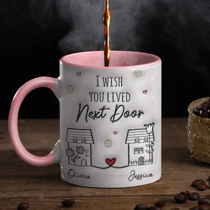 I Wish You Live Next Door - Bestie Personalized Custom 3D Inflated Effect Printed Accent Mug - Gift For Best Friends, BFF, Sisters