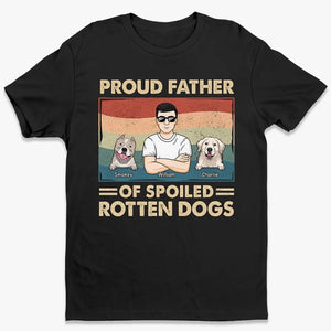 Proud Father Of Spoiled Rotten Dogs - Dog Personalized Custom Unisex T-shirt, Hoodie, Sweatshirt - Father's Day, Gift For Pet Owners, Pet Lovers