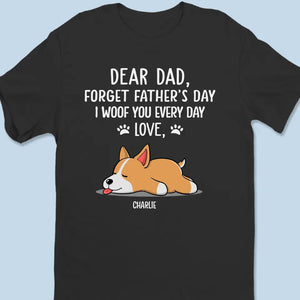 Forget Father's Day, I Woof You Every Day - Dog Personalized Custom Unisex T-shirt, Hoodie, Sweatshirt - Father's Day, Gift For Pet Owners, Pet Lovers