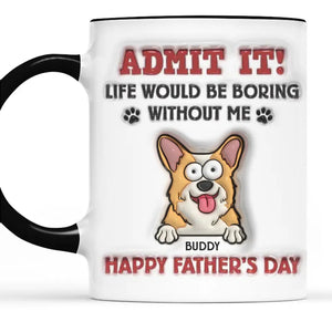 Life Would Be Boring Without Me - Dog & Cat Personalized Custom 3D Inflated Effect Printed Accent Mug - Father's Day, Gift For Pet Owners, Pet Lovers