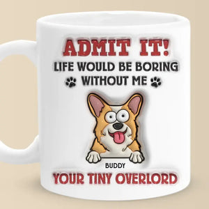 Admit It! Life Would Be Boring Without Me - Dog Personalized Custom 3D Inflated Effect Printed Mug - Gift For Pet Owners, Pet Lovers