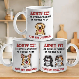 Admit It! Life Would Be Boring Without Me - Dog Personalized Custom 3D Inflated Effect Printed Mug - Gift For Pet Owners, Pet Lovers