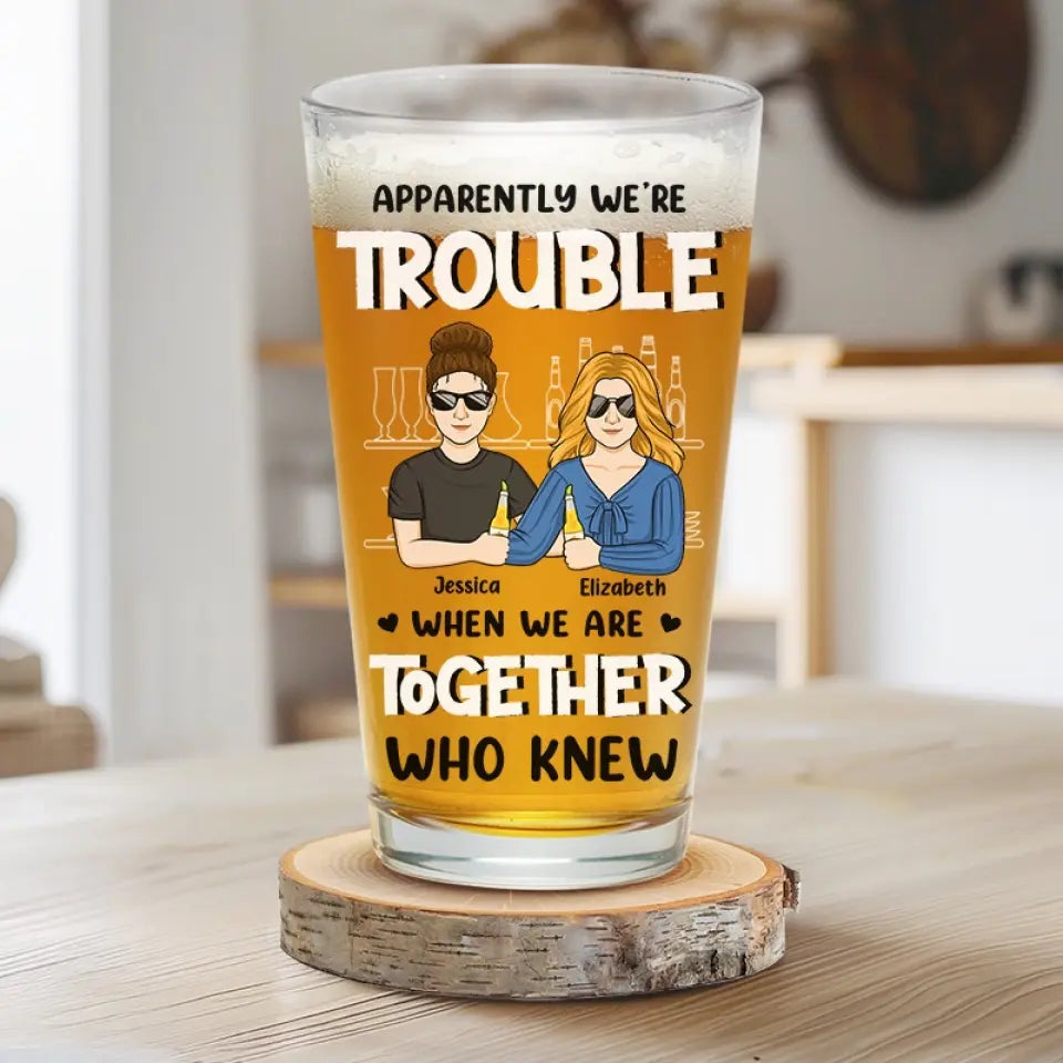 Apparently We're Trouble - Bestie Personalized Custom Beer Glass - Gift For Best Friends, BFF, Sisters, Coworkers