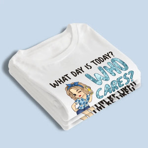 What Day Is Today Who Cares - Personalized Custom Unisex T-shirt, Hoodie, Sweatshirt - Appreciation, Retirement Gift For Coworkers, Work Friends, Colleagues