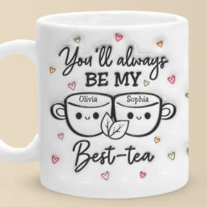 You'll Always Be My Best Tea - Bestie Personalized Custom 3D Inflated Effect Printed Mug - Gift For Best Friends, BFF, Sisters