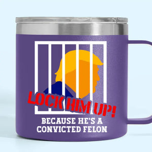 Lock Trump Up, He's A Convicted Felon - America US Elections 14oz Stainless Steel Tumbler With Handle