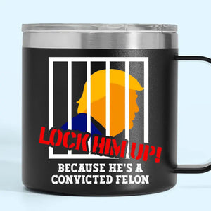 Lock Trump Up, He's A Convicted Felon - America US Elections 14oz Stainless Steel Tumbler With Handle