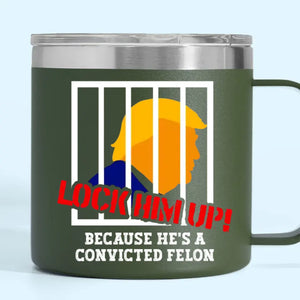 Lock Trump Up, He's A Convicted Felon - America US Elections 14oz Stainless Steel Tumbler With Handle