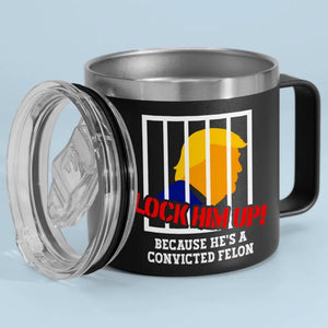 Lock Trump Up, He's A Convicted Felon - America US Elections 14oz Stainless Steel Tumbler With Handle