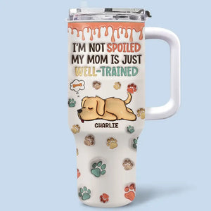 I'm Not Spoiled, My Mom Is Just Well Trained - Dog Personalized Custom 3D Inflated Effect Printed 40 Oz Stainless Steel Tumbler With Handle - Gift For Pet Owners, Pet Lovers